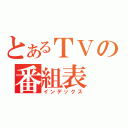 とあるＴＶの番組表（インデックス）