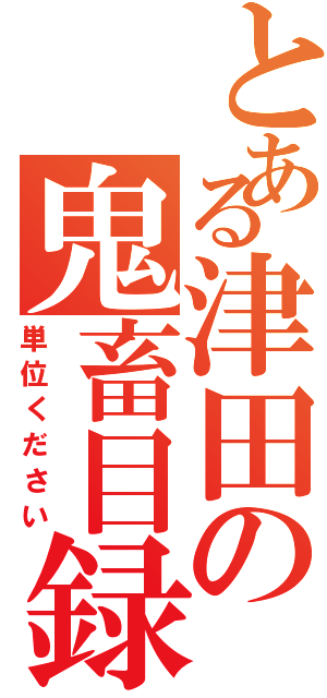 とある津田の鬼畜目録（単位ください）