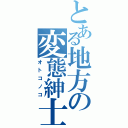 とある地方の変態紳士（オトコノコ）