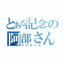 とある記念の阿部さん（ヤらないか）