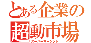 とある企業の超動市場（スーパーマーケット）