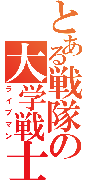 とある戦隊の大学戦士（ライブマン）