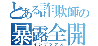 とある詐欺師の暴露全開！（インデックス）