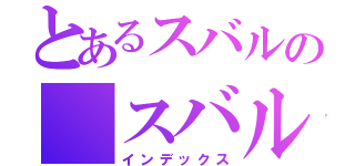 とあるスバルの　スバル（インデックス）