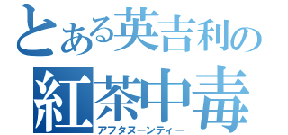 とある英吉利の紅茶中毒（アフタヌーンティー）