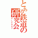 とある鉄道の研究会（ケーアルエフ）