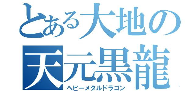 とある大地の天元黒龍（ヘビーメタルドラゴン）