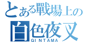 とある戰場上の白色夜叉（ＧＩＮＴＡＭＡ）