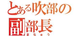 とある吹部の副部長（まちゅう）