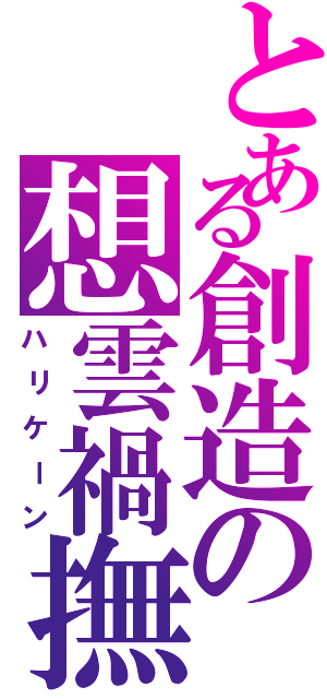 とある創造の想雲禍撫（ハリケーン）