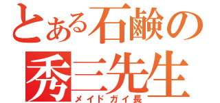 とある石鹸の秀三先生（メイドガイ長）