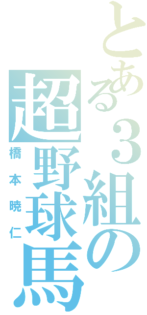 とある３組の超野球馬鹿（橋本暁仁）