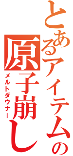 とあるアイテムの原子崩し（メルトダウナー）