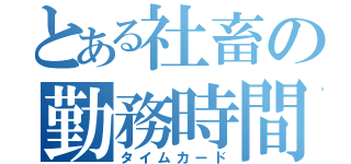 とある社畜の勤務時間（タイムカード）