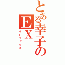 とある幸子のＥＸ（イーエックス）