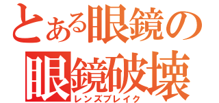 とある眼鏡の眼鏡破壊（レンズブレイク）