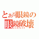 とある眼鏡の眼鏡破壊（レンズブレイク）