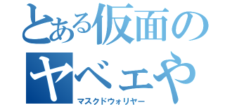 とある仮面のヤベェやつ（マスクドウォリヤー）