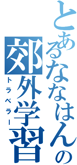 とあるななはんの郊外学習（トラベラー）