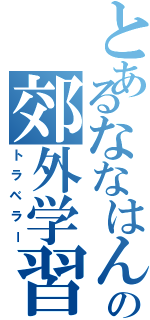 とあるななはんの郊外学習（トラベラー）