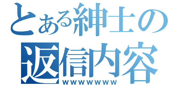 とある紳士の返信内容（ｗｗｗｗｗｗｗ）