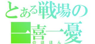 とある戦場の一喜一憂（のほほん）