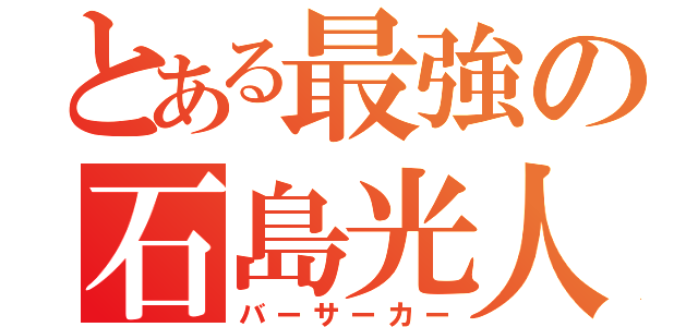 とある最強の石島光人（バーサーカー）