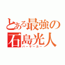 とある最強の石島光人（バーサーカー）