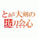 とある大剣の抜刀会心（一撃必殺）