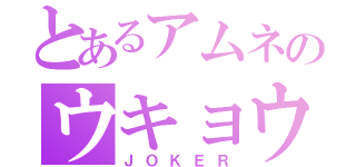 とあるアムネのウキョウ（ＪＯＫＥＲ）