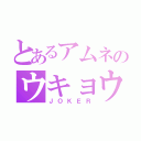 とあるアムネのウキョウ（ＪＯＫＥＲ）