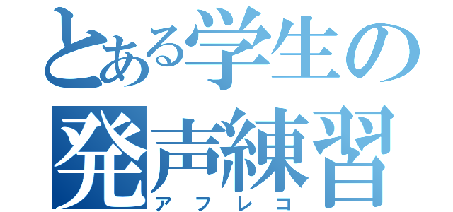 とある学生の発声練習（アフレコ）