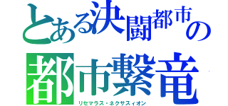 とある決闘都市　シャディル・ギピューレシモの都市繋竜（リセマラス・ネクサスィオン）