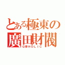 とある極東の廣田財閥（Ｇ帝ＨＯＬＩＣ）