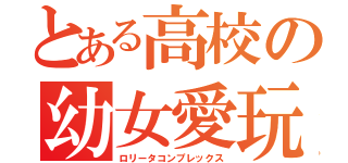 とある高校の幼女愛玩（ロリータコンプレックス）