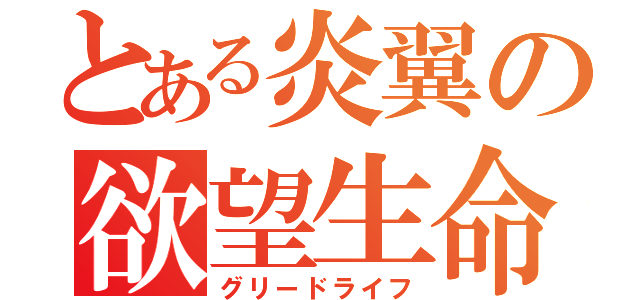 とある炎翼の欲望生命（グリードライフ）