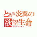 とある炎翼の欲望生命（グリードライフ）