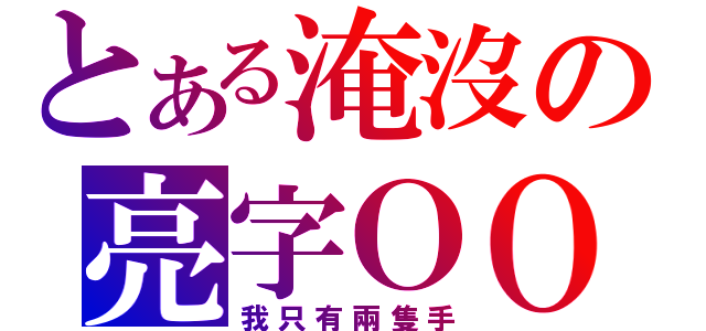 とある淹沒の亮字ＯＯ（我只有兩隻手）