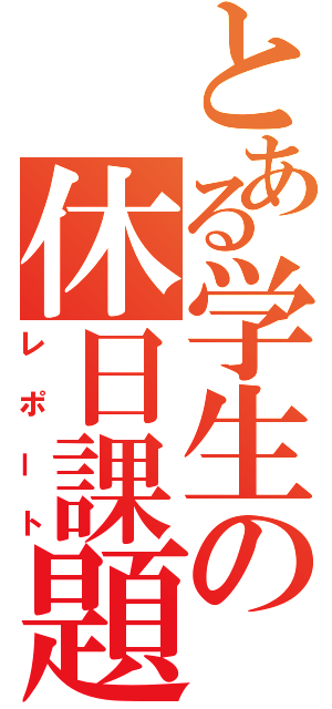 とある学生の休日課題（レポート）