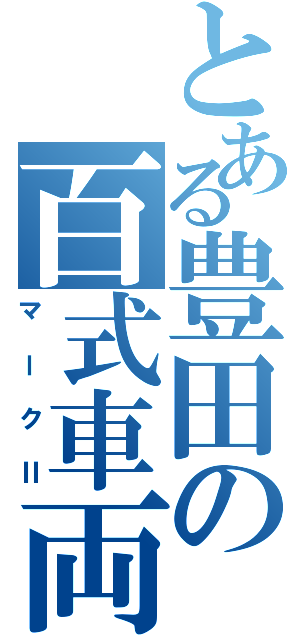 とある豊田の百式車両Ⅱ（マークⅡ）