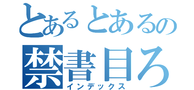 とあるとあるの禁書目ろく（インデックス）