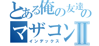 とある俺の友達のマザコンⅡ（インデックス）