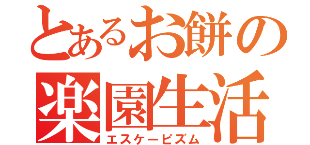 とあるお餅の楽園生活（エスケーピズム）