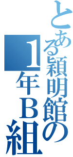 とある穎明館の１年Ｂ組（）