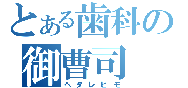 とある歯科の御曹司（ヘタレヒモ）