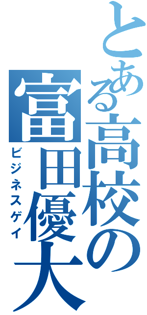 とある高校の富田優大（ビジネスゲイ）