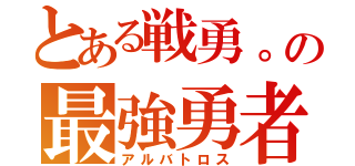 とある戦勇。の最強勇者（アルバトロス）