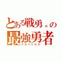 とある戦勇。の最強勇者（アルバトロス）