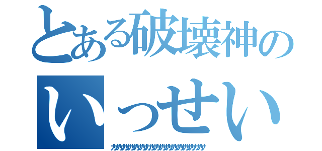 とある破壊神のいっせい進撃（カサカサカサカサカサカサカカサカサカサカサカサカサカサカササカサ）