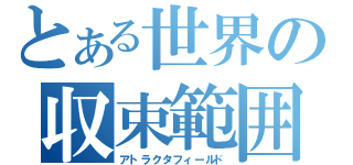 とある世界の収束範囲（アトラクタフィールド）